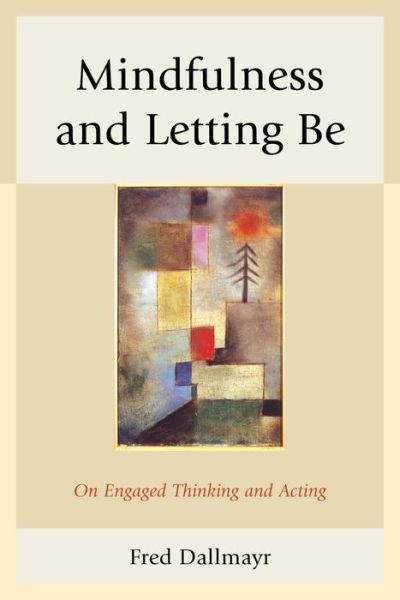 Mindfulness and Letting Be: On Engaged Thinking and Acting - Fred Dallmayr - Books - Bloomsbury Publishing Plc - 9780739199886 - April 29, 2016
