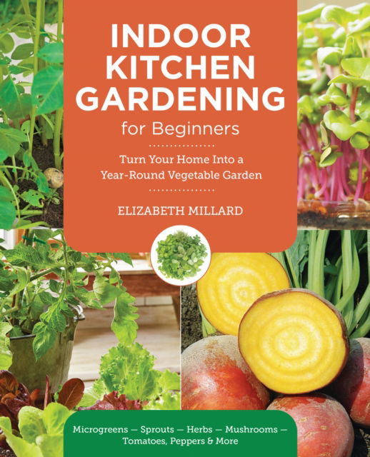 Cover for Elizabeth Millard · Indoor Kitchen Gardening for Beginners: Turn Your Home Into a Year-round Vegetable Garden - Microgreens - Sprouts - Herbs - Potatoes - Tomatoes - Peppers &amp; More (Paperback Book) (2025)