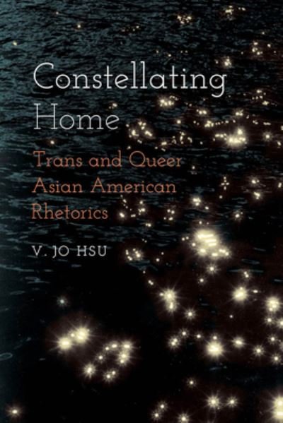 Cover for V Jo Hsu · Constellating Home: Trans and Queer Asian American Rhetorics - Intersectional Rhetorics (Hardcover Book) (2022)