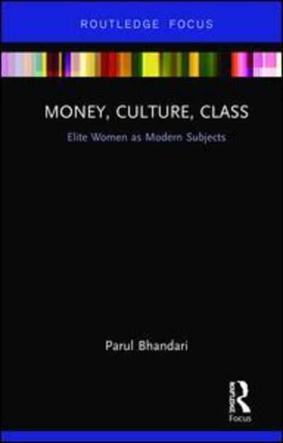 Cover for Parul Bhandari · Money, Culture, Class: Elite Women as Modern Subjects - Routledge Focus on Modern Subjects (Hardcover Book) (2019)