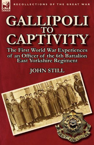 Gallipoli to Captivity: The First World War Experiences of an Officer of the 6th Battalion East Yorkshire Regiment - John Still - Książki - Leonaur Ltd - 9780857066886 - 22 sierpnia 2011