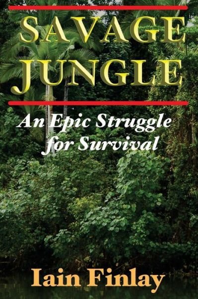 Savage Jungle: an Epic Struggle for Survival - Iain Finlay - Książki - High Adventure Publishing - 9780980784886 - 4 października 2014