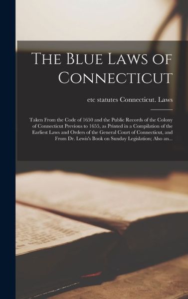 Cover for Connecticut Laws &amp; Statutes · The Blue Laws of Connecticut; Taken From the Code of 1650 and the Public Records of the Colony of Connecticut Previous to 1655, as Printed in a Compilation of the Earliest Laws and Orders of the General Court of Connecticut, and From Dr. Lewis's Book... (Innbunden bok) (2021)