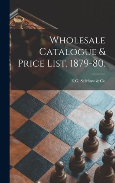 Cover for E G Selchow &amp; Co · Wholesale Catalogue &amp; Price List, 1879-80. (Hardcover Book) (2021)