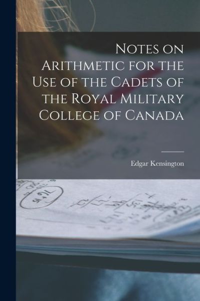 Cover for Edgar B 1842 Kensington · Notes on Arithmetic for the Use of the Cadets of the Royal Military College of Canada [microform] (Paperback Book) (2021)