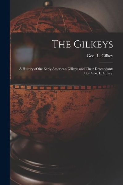 The Gilkeys; a History of the Early American Gilkeys and Their Descendants / by Geo. L. Gilkey. - Geo L (George Leland) 1882- Gilkey - Books - Hassell Street Press - 9781014868886 - September 9, 2021