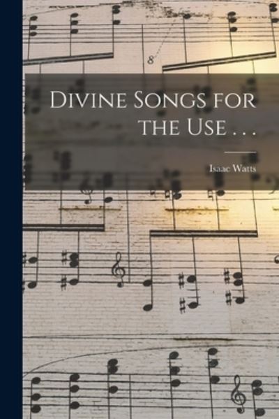 Divine Songs for the Use . . . - Isaac Watts - Książki - Legare Street Press - 9781015340886 - 10 września 2021