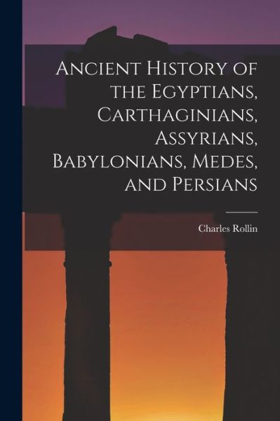 Cover for Rollin Charles · Ancient History of the Egyptians, Carthaginians, Assyrians, Babylonians, Medes, and Persians (Bok) (2022)