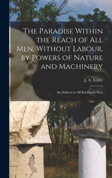 Cover for J. A. (John Adolphus) Etzler · Paradise Within the Reach of All Men, Without Labour, by Powers of Nature and Machinery (Book) (2022)