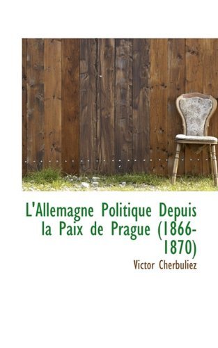 Cover for Victor Cherbuliez · L'allemagne Politique Depuis La Paix De Prague (1866-1870) (French Edition) (Hardcover Book) [French edition] (2009)