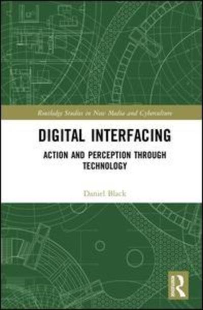 Cover for Black, Daniel (Monash University, Australia) · Digital Interfacing: Action and Perception through Technology - Routledge Studies in New Media and Cyberculture (Gebundenes Buch) (2018)