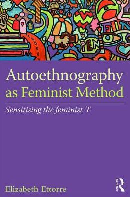 Cover for Ettorre, Elizabeth (University of Liverpool, UK) · Autoethnography as Feminist Method: Sensitising the feminist 'I' (Hardcover Book) [2 New edition] (2016)