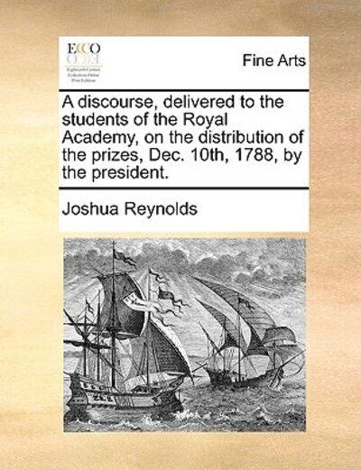 Cover for Joshua Reynolds · A Discourse, Delivered to the Students of the Royal Academy, on the Distribution of the Prizes, Dec. 10th, 1788, by the President. (Paperback Book) (2010)