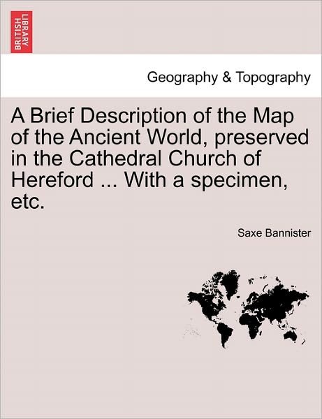 Cover for Saxe Bannister · A Brief Description of the Map of the Ancient World, Preserved in the Cathedral Church of Hereford ... with a Specimen, Etc. (Paperback Bog) (2011)