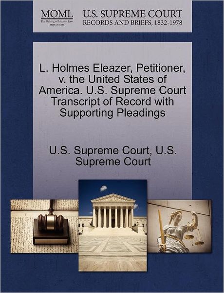 Cover for U S Supreme Court · L. Holmes Eleazer, Petitioner, V. the United States of America. U.s. Supreme Court Transcript of Record with Supporting Pleadings (Paperback Book) (2011)