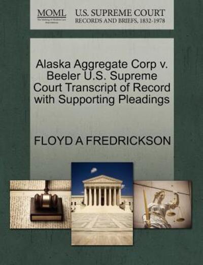 Cover for Floyd a Fredrickson · Alaska Aggregate Corp V. Beeler U.s. Supreme Court Transcript of Record with Supporting Pleadings (Paperback Book) (2011)