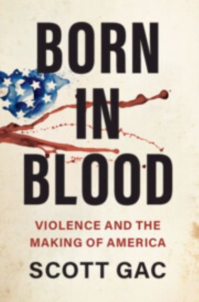 Cover for Gac, Scott (Trinity College, Connecticut) · Born in Blood: Violence and the Making of America (Gebundenes Buch) (2024)