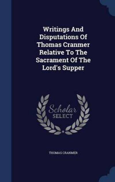 Cover for Thomas Cranmer · Writings and Disputations of Thomas Cranmer Relative to the Sacrament of the Lord's Supper (Hardcover Book) (2015)