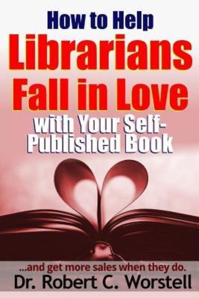 Cover for Robert C. Worstell · How to Help Librarians Fall in Love with Your Self-Published Book (Paperback Bog) (2016)