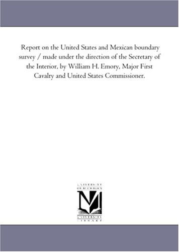 Cover for Michigan Historical Reprint Series · Report on the United States and Mexican Boundary Survey / Made Under the Direction of the Secretary of the Interior, by William H. Emory, Major First ... and United States Commissioner: Vol. 2 Pt. 3 (Paperback Book) (2006)
