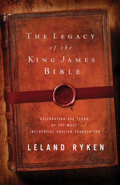 Cover for Leland Ryken · The Legacy of the King James Bible: Celebrating 400 Years of the Most Influential English Translation (Paperback Book) (2011)