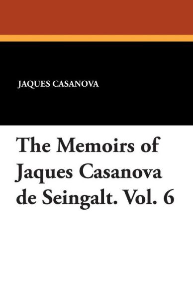 The Memoirs of Jaques Casanova De Seingalt. Vol. 6 - Jaques Casanova - Books - Wildside Press - 9781434433886 - August 23, 2024