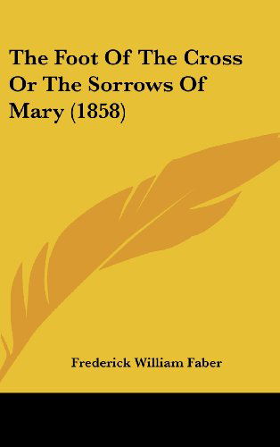 Cover for Frederick William Faber · The Foot of the Cross or the Sorrows of Mary (1858) (Hardcover Book) (2008)