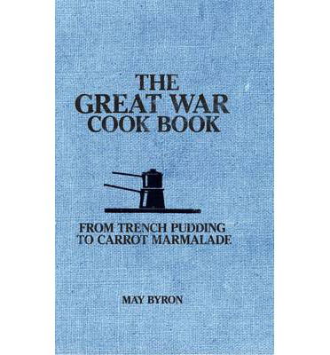 Cover for May Byron · The Great War Cook Book: From Trench Pudding to Carrot Marmalade (Hardcover Book) (2014)