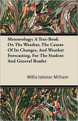 Meteorology; a Text-book on the Weather, the Causes of Its Changes, and Weather Forecasting, for the Student and General Reader - Willis Isbister Milham - Bücher - Jepson Press - 9781446087886 - 22. September 2011