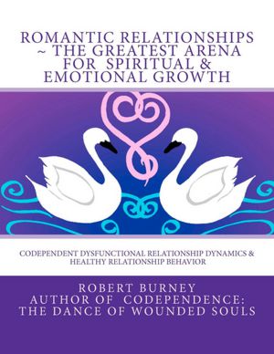 Cover for Robert Burney · Romantic Relationships ~ the Greatest Arena for  Spiritual &amp; Emotional Growth: Codependent Dysfunctional Relationship Dynamics &amp;  Healthy Relationship Behavior (Paperback Book) (2012)