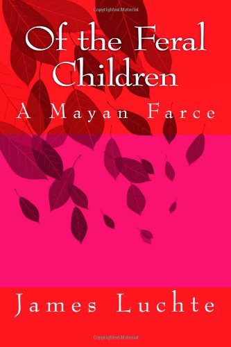 Cover for James Luchte · Of the Feral Children: a Mayan Farce (Paperback Book) (2012)