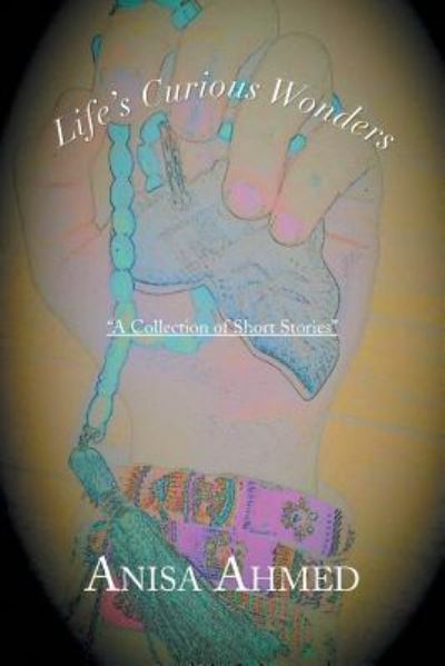 Cover for Anisa Ahmed · Life's Curious Wonders: a Collection of Short Stories (Paperback Book) (2013)