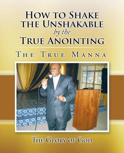 Cover for The Glory of God · How to Shake the Unshakable by the True Anointing: the True Manna (Paperback Book) (2015)