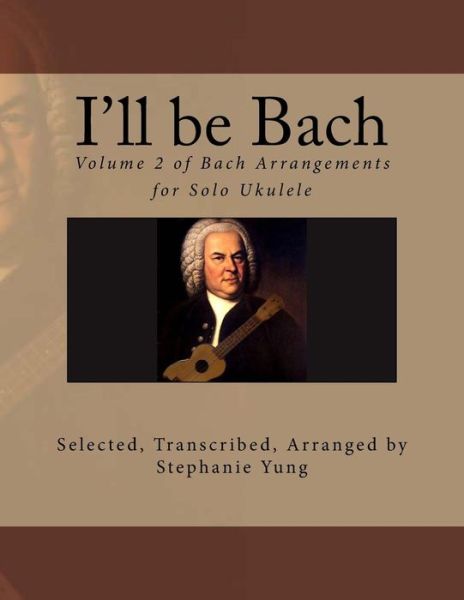 Cover for Stephanie Yung · I'll Be Bach: Volume 2 of Bach Arrangements for Solo Ukulele (Pocketbok) (2013)