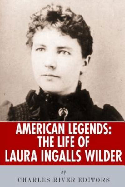 American Legends The Life of Laura Ingalls Wilder - Charles River Editors - Libros - CreateSpace Independent Publishing Platf - 9781493575886 - 24 de octubre de 2013