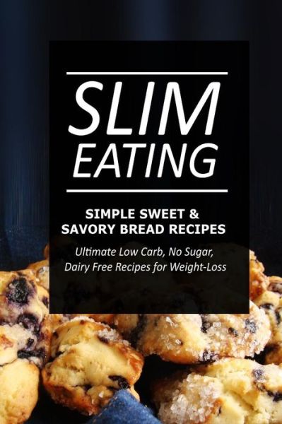 Cover for Slim Eating · Slim Eating - Simple Sweet &amp; Savory Bread Recipes: Skinny Recipes for Fat Loss and a Flat Belly (Paperback Book) (2014)