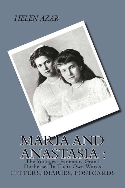 Cover for Helen Azar · Maria and Anastasia: the Youngest Romanov Grand Duchesses in Their Own Words: Letters, Diaries, Postcards. (Paperback Book) (2015)