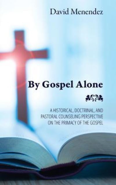 Cover for David Menendez · By Gospel Alone: A Historical, Doctrinal, and Pastoral Counseling Perspective on the Primacy of the Gospel (Hardcover Book) (2018)