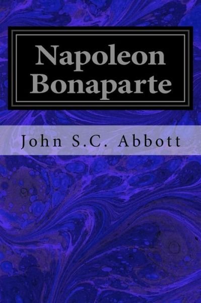 Napoleon Bonaparte - John S C Abbott - Bøker - Createspace Independent Publishing Platf - 9781533376886 - 21. mai 2016