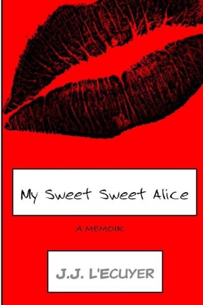 My Sweet Sweet Alice - J J L'Ecuyer - Books - Createspace Independent Publishing Platf - 9781533392886 - June 9, 2016