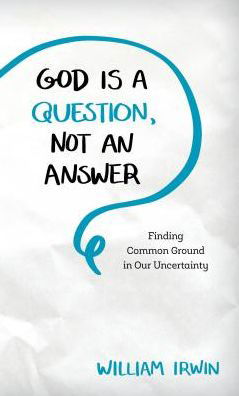God Is a Question, Not an Answer: Finding Common Ground in Our Uncertainty - William Irwin - Books - Rowman & Littlefield - 9781538115886 - December 3, 2018