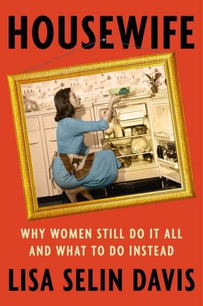 Cover for Lisa Selin Davis · Housewife : Why Women Still Do It All and What to Do Instead (Inbunden Bok) (2024)
