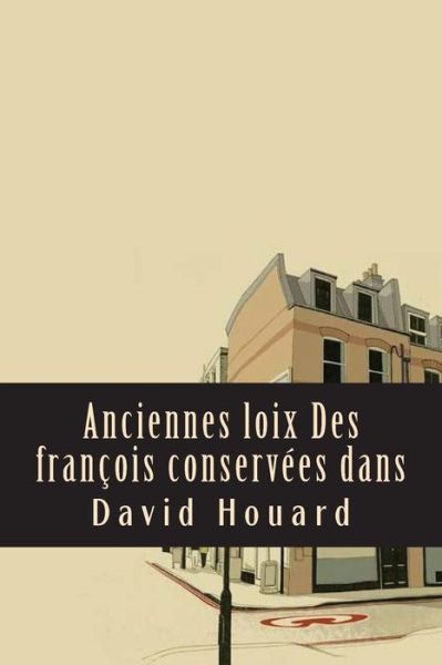 Anciennes Loix Des Francois Conservees Dans - David Houard - Books - Createspace Independent Publishing Platf - 9781543205886 - February 19, 2017