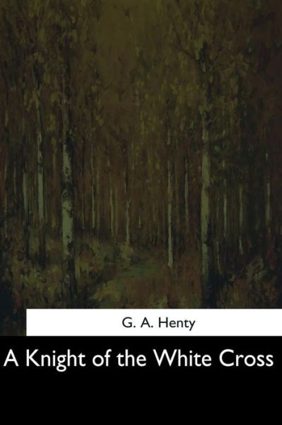 A Knight of the White Cross - G a Henty - Książki - Createspace Independent Publishing Platf - 9781544282886 - 25 marca 2017