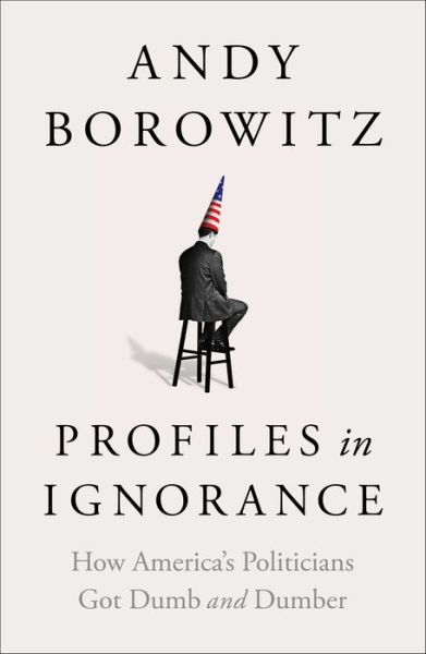 Cover for Andy Borowitz · Profiles in Ignorance: How America's Politicians Got Dumb and Dumber (Hardcover Book) (2022)