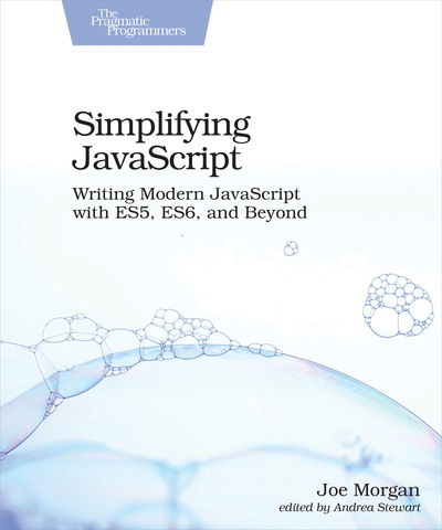 Simplifying JavaScript: Writing Modern JavaScript with ES5, ES6, and Beyond - Joe Morgan - Livros - Pragmatic Bookshelf - 9781680502886 - 31 de maio de 2018