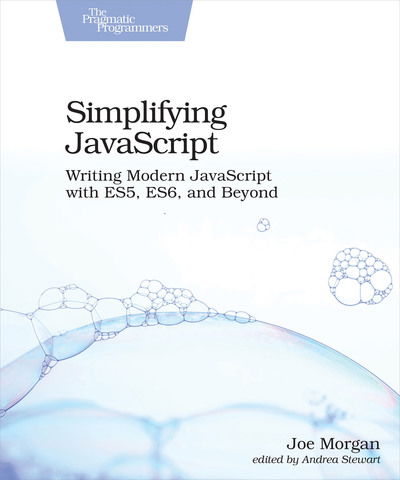 Simplifying JavaScript: Writing Modern JavaScript with ES5, ES6, and Beyond - Joe Morgan - Bøker - Pragmatic Bookshelf - 9781680502886 - 31. mai 2018