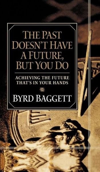 Cover for Byrd Baggett · The Past Doesn't Have a Future, But You Do: Achieving the Future That's in Your Hands (Innbunden bok) (2003)