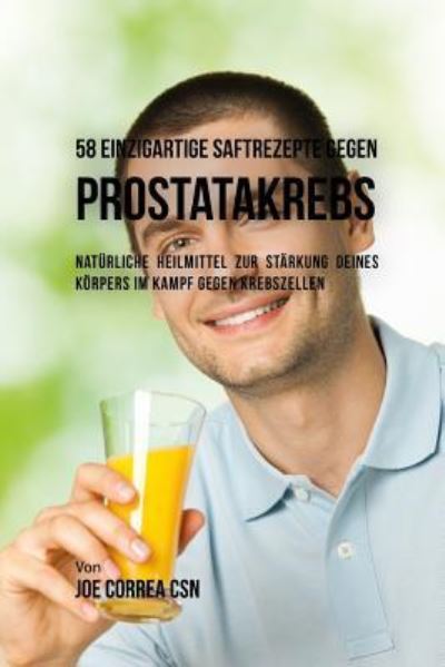 Cover for Joe Correa CSN · 58 Einzigartige Saftrezepte Gegen Prostatakrebs (Paperback Book) (2018)