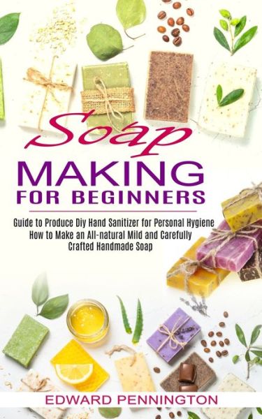 Soap Making for Beginners - Edward Pennington - Książki - Oliver Leish - 9781774850886 - 27 lipca 2021